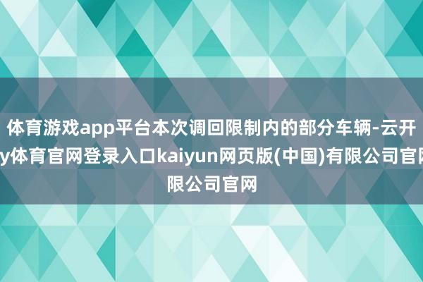 体育游戏app平台本次调回限制内的部分车辆-云开ky体育官网登录入口kaiyun网页版(中国)有限公司官网