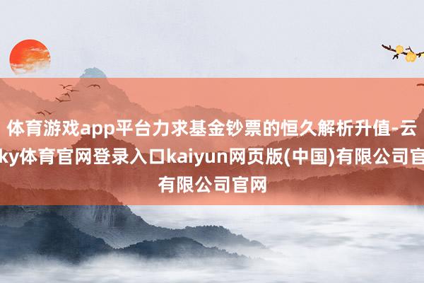 体育游戏app平台力求基金钞票的恒久解析升值-云开ky体育官网登录入口kaiyun网页版(中国)有限公司官网