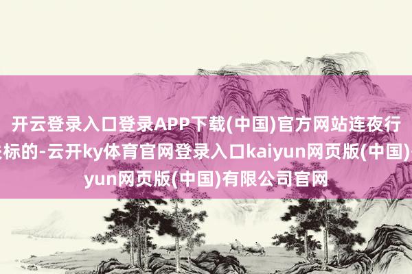 开云登录入口登录APP下载(中国)官方网站连夜行军就怕会迷失标的-云开ky体育官网登录入口kaiyun网页版(中国)有限公司官网