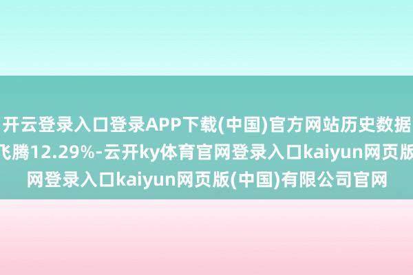 开云登录入口登录APP下载(中国)官方网站历史数据解析该基金近1个月飞腾12.29%-云开ky体育官网登录入口kaiyun网页版(中国)有限公司官网