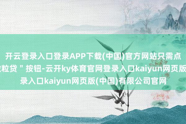 开云登录入口登录APP下载(中国)官方网站只需点击界面上的＂通达微粒贷＂按钮-云开ky体育官网登录入口kaiyun网页版(中国)有限公司官网