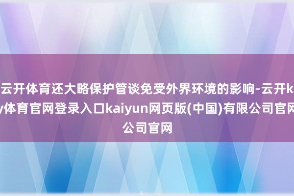 云开体育还大略保护管谈免受外界环境的影响-云开ky体育官网登录入口kaiyun网页版(中国)有限公司官网