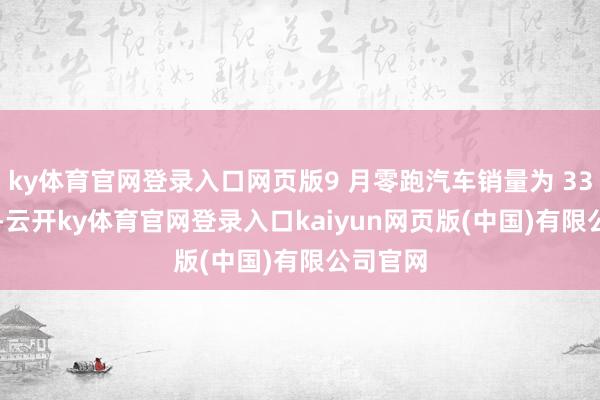 ky体育官网登录入口网页版9 月零跑汽车销量为 33767 辆-云开ky体育官网登录入口kaiyun网页版(中国)有限公司官网