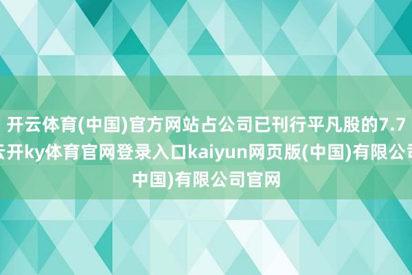 开云体育(中国)官方网站占公司已刊行平凡股的7.71%-云开ky体育官网登录入口kaiyun网页版(中国)有限公司官网