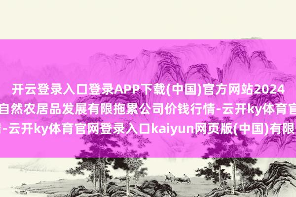 开云登录入口登录APP下载(中国)官方网站2024年10月18日金昌市金川自然农居品发展有限拖累公司价钱行情-云开ky体育官网登录入口kaiyun网页版(中国)有限公司官网