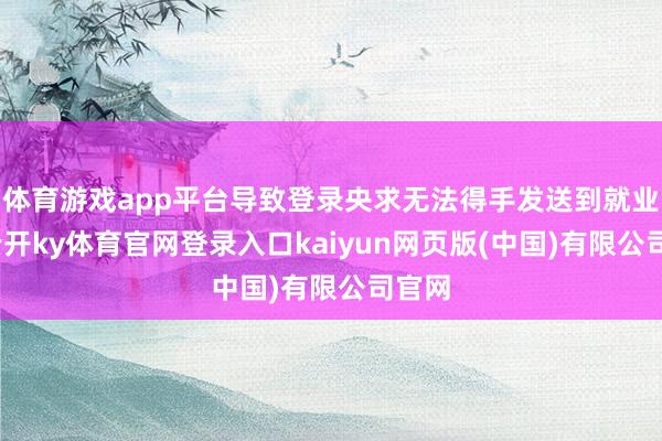 体育游戏app平台导致登录央求无法得手发送到就业器-云开ky体育官网登录入口kaiyun网页版(中国)有限公司官网