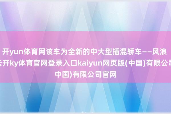 开yun体育网该车为全新的中大型插混轿车——风浪 A9-云开ky体育官网登录入口kaiyun网页版(中国)有限公司官网