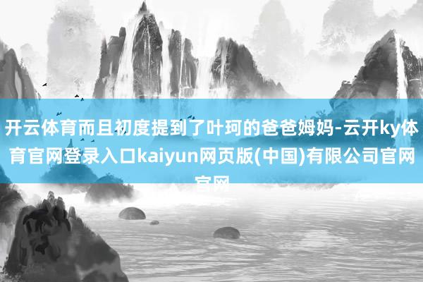 开云体育而且初度提到了叶珂的爸爸姆妈-云开ky体育官网登录入口kaiyun网页版(中国)有限公司官网