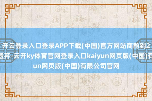 开云登录入口登录APP下载(中国)官方网站商酌到2024年行将遗弃-云开ky体育官网登录入口kaiyun网页版(中国)有限公司官网