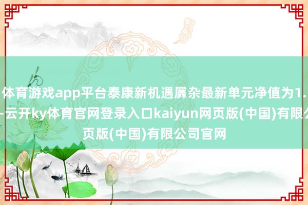 体育游戏app平台泰康新机遇羼杂最新单元净值为1.1491元-云开ky体育官网登录入口kaiyun网页版(中国)有限公司官网