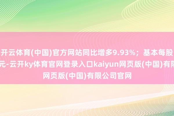 开云体育(中国)官方网站同比增多9.93%；基本每股收益0.61元-云开ky体育官网登录入口kaiyun网页版(中国)有限公司官网