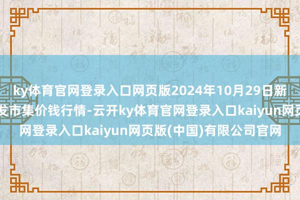 ky体育官网登录入口网页版2024年10月29日新疆克拉玛依农副家具批发市集价钱行情-云开ky体育官网登录入口kaiyun网页版(中国)有限公司官网