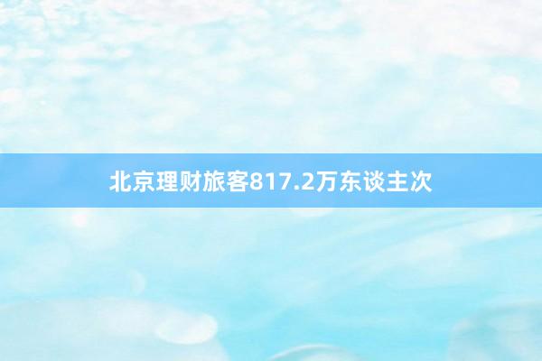 北京理财旅客817.2万东谈主次