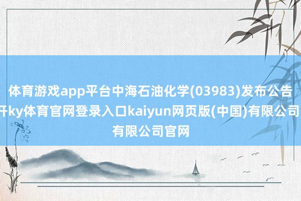 体育游戏app平台中海石油化学(03983)发布公告-云开ky体育官网登录入口kaiyun网页版(中国)有限公司官网