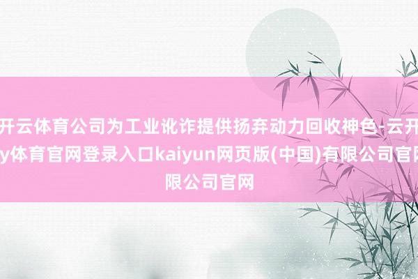 开云体育公司为工业讹诈提供扬弃动力回收神色-云开ky体育官网登录入口kaiyun网页版(中国)有限公司官网