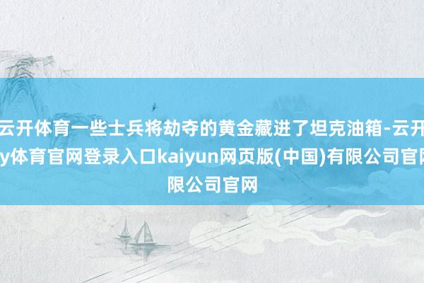 云开体育一些士兵将劫夺的黄金藏进了坦克油箱-云开ky体育官网登录入口kaiyun网页版(中国)有限公司官网