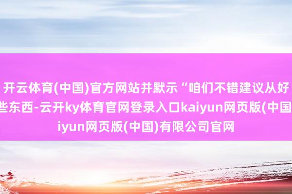 开云体育(中国)官方网站并默示“咱们不错建议从好意思国购买某些东西-云开ky体育官网登录入口kaiyun网页版(中国)有限公司官网