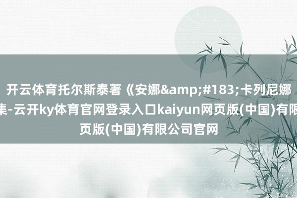 开云体育托尔斯泰著《安娜&#183;卡列尼娜》第035集-云开ky体育官网登录入口kaiyun网页版(中国)有限公司官网