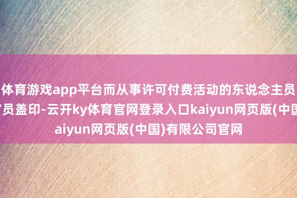 体育游戏app平台而从事许可付费活动的东说念主员不再需要边境官员盖印-云开ky体育官网登录入口kaiyun网页版(中国)有限公司官网